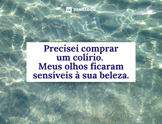 Precisei comprar um colírio. Meus olhos ficaram sensíveis à sua beleza.