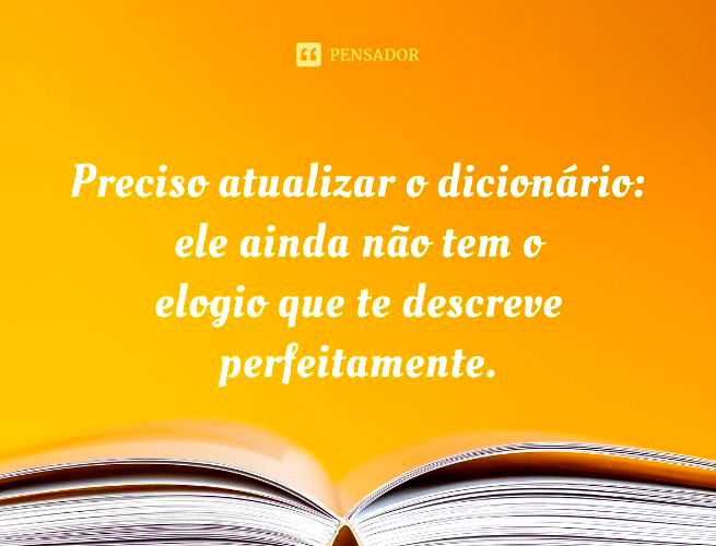 Muito cuidado com os elogios rápidos. Aqueles que, na primeira