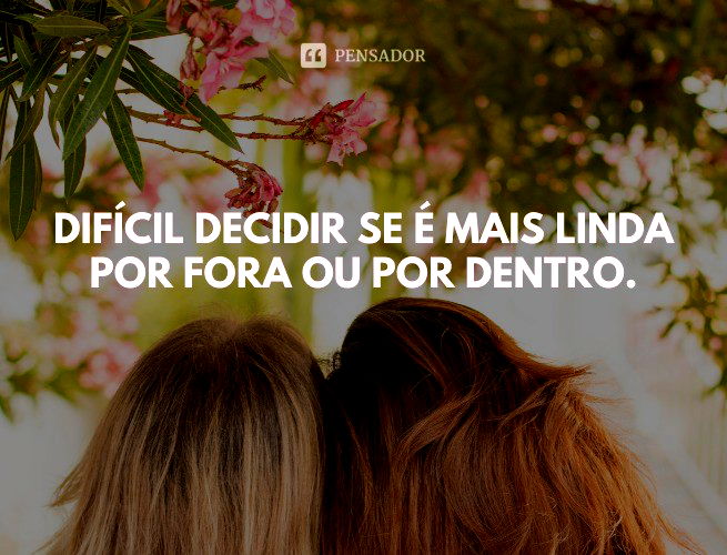 As 73 melhores frases de elogios para amigas ?✨ - Pensador