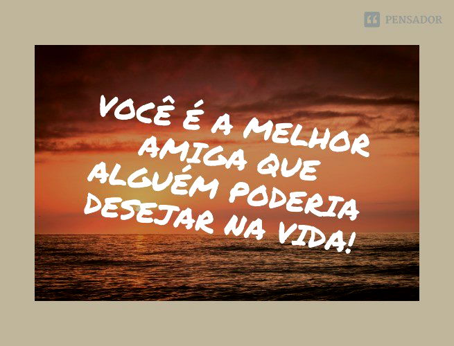 As 73 melhores frases de elogios para amigas ?✨ - Pensador