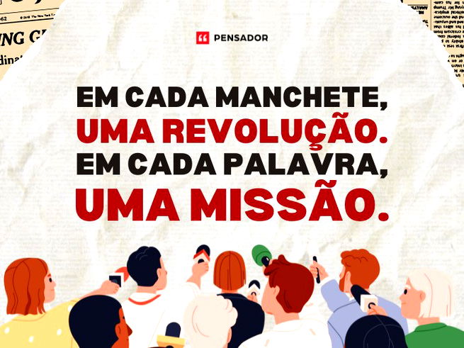 Em cada manchete, uma revolução. Em cada palavra, uma missão.