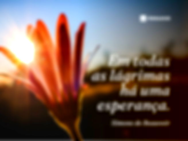 Em todas as lágrimas há uma esperança.Simone de Beauvoir