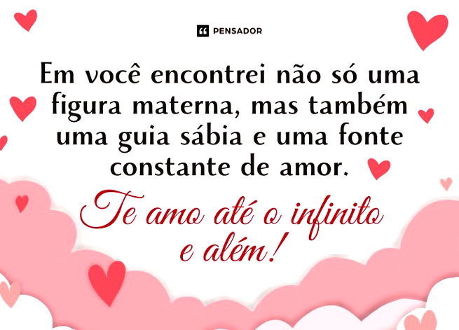 Em voc&ecirc; encontrei n&atilde;o s&oacute; uma figura materna, mas tamb&eacute;m uma guia s&aacute;bia e uma fonte constante de amor. Te amo at&eacute; o infinito e al&eacute;m