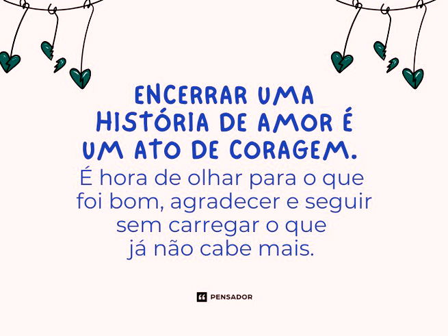 Encerrar uma história de amor é um ato de coragem. É hora de olhar para o que foi bom, agradecer e seguir sem carregar o que já não cabe mais. 
