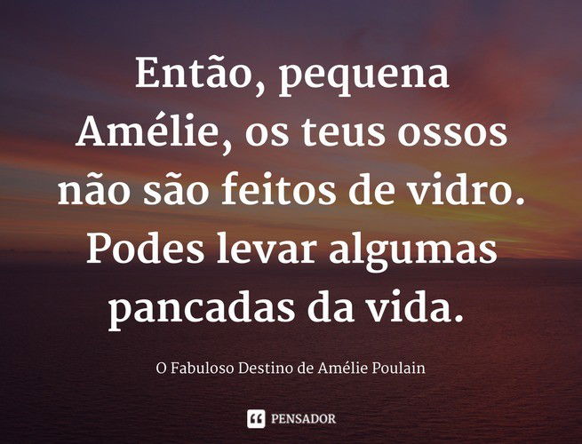 Então, pequena Amélie, os teus ossos não são feitos de vidro. Podes levar algumas pancadas da vida. O Fabuloso Destino de Amélie Poulain