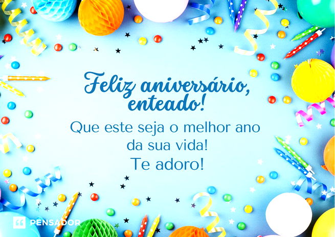 Feliz aniversário, enteado! Que este seja o melhor ano da sua vida! Te adoro!