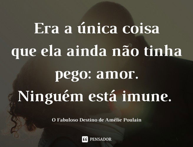 Era a única coisa que ela ainda não tinha pego: amor. Ninguém está imune. O Fabuloso Destino de Amélie Poulain