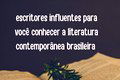 17 autores da literatura contemporânea brasileira