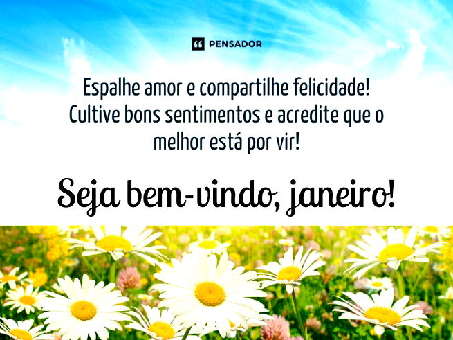 Espalhe amor e compartilhe felicidade! Cultive bons sentimentos e acredite que o melhor está por vir! Seja bem-vindo, janeiro! 