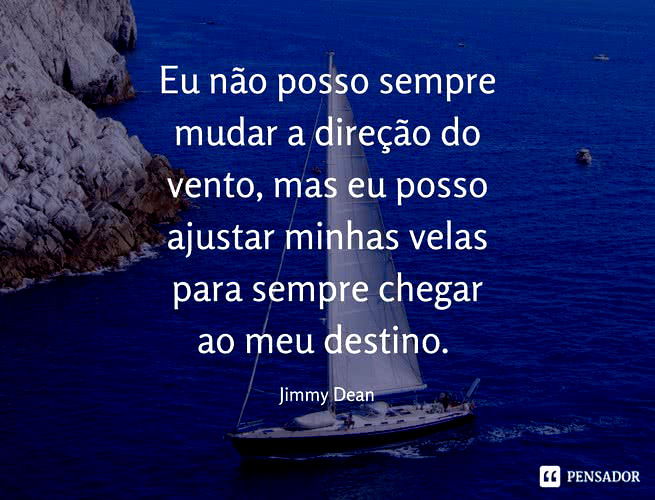 Eu não posso sempre mudar a direção do vento, mas eu posso ajustar minhas velas para sempre chegar ao meu destino. Jimmy Dean