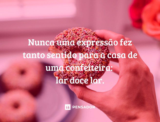 Nunca uma expressão fez tanto sentido para a casa de uma confeiteira:  lar doce lar.