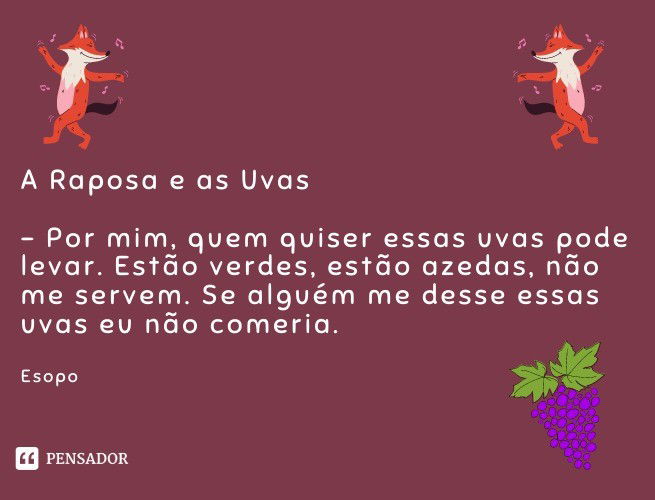 - Por mim, quem quiser essas uvas pode levar. Estão verdes, estão azedas, não me servem. Se alguém me desse essas uvas eu não comeria.  Esopo