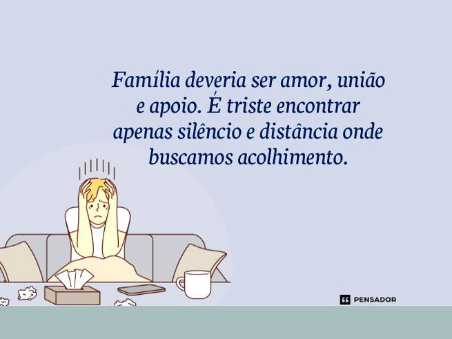 Família deveria ser amor, união e apoio. É triste encontrar apenas silêncio e distância onde buscamos acolhimento.
