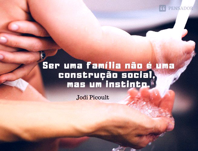 Minha mãe costumava me dizer que quando as coisas se complicam, você sempre sabe a quem recorrer. Ser uma família não é uma construção social, mas um instinto. Jodi Picoult