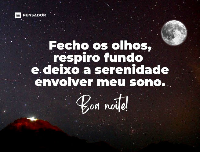 Fecho os olhos, respiro fundo e deixo a serenidade envolver meu sono. Boa noite!