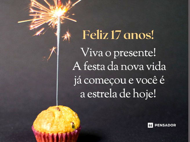 Feliz 17 anos! Viva o presente! A festa da nova vida já começou e você é a estrela de hoje! 