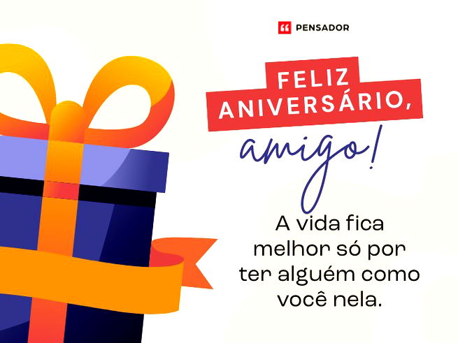 Feliz aniversário, amigo! A vida fica melhor só por ter alguém como você nela.