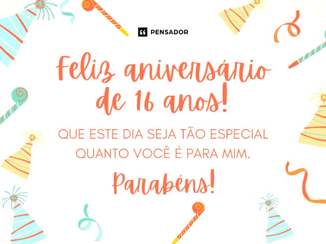 Feliz aniversário de 16 anos! Que este dia seja tão especial quanto você é para mim. Parabéns!