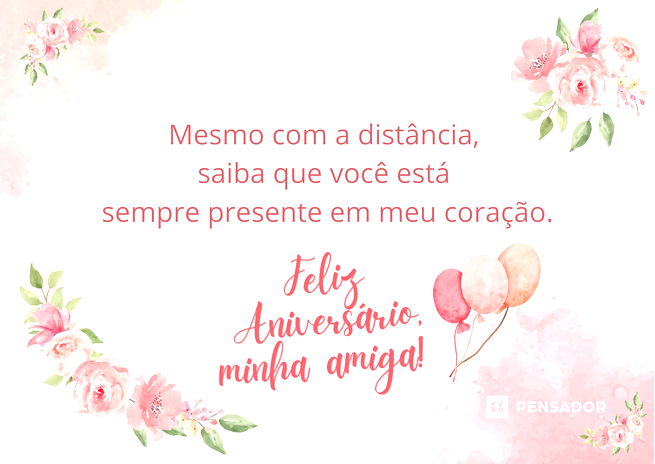 Mesmo com a distância, saiba que você está sempre presente em meu coração. Feliz aniversário, minha amiga!