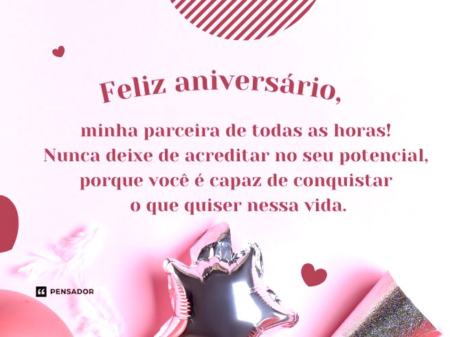 Feliz aniversário, minha parceira de todas as horas! Nunca deixe de acreditar no seu potencial, porque você é capaz de conquistar o que quiser nessa vida. Que cada dia seja uma nova oportunidade de brilhar e ser feliz.
