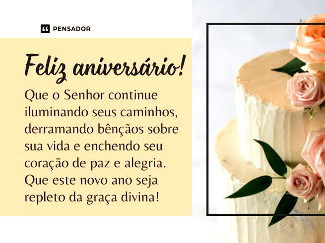 Feliz aniversário! Que o Senhor continue iluminando seus caminhos, derramando bênçãos sobre sua vida e enchendo seu coração de paz e alegria. Que este novo ano seja repleto da graça divina!