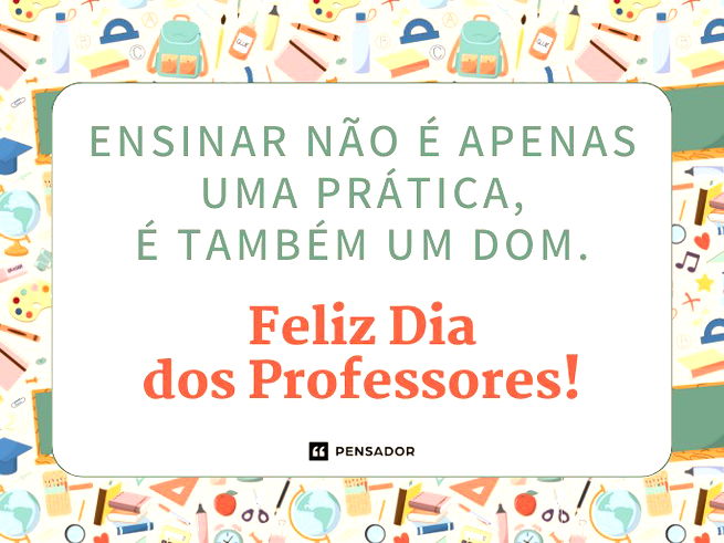 Ensinar não é apenas uma prática, é também um dom. Feliz Dia dos Professores!