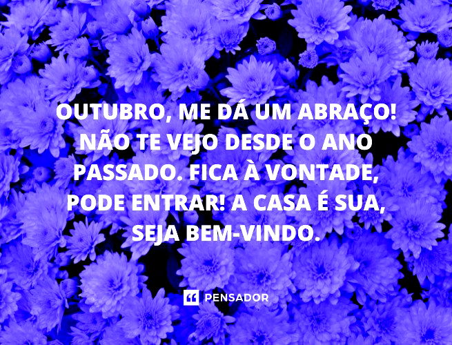 Outubro, me dá um abraço! Não te vejo desde o ano passado. Fica à vontade, pode entrar! A casa é sua, seja bem-vindo.