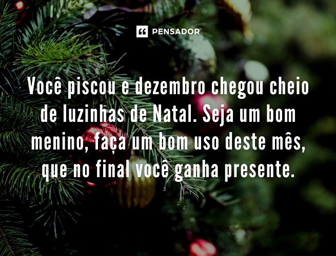 Você piscou e dezembro chegou cheio de luzinhas de Natal. Seja um bom menino, faça um bom uso deste mês, que no final você ganha presente.