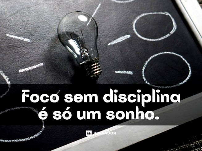 Foco sem disciplina é só um sonho. 