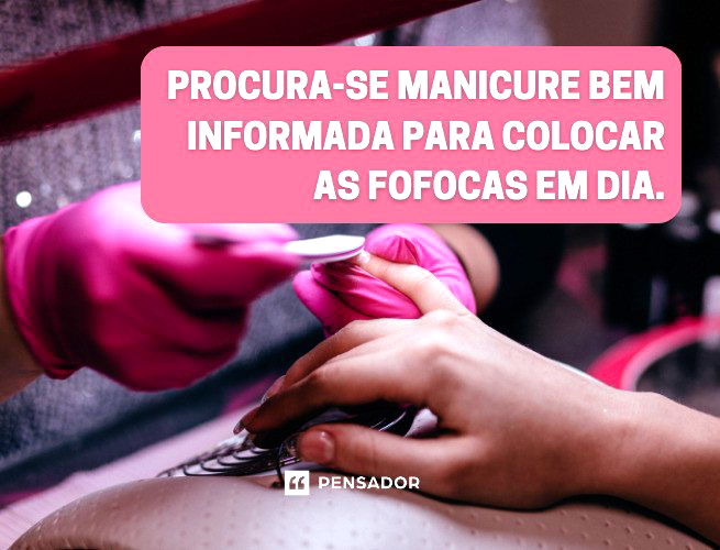 Procura-se manicure bem informada para colocar as fofocas em dia.