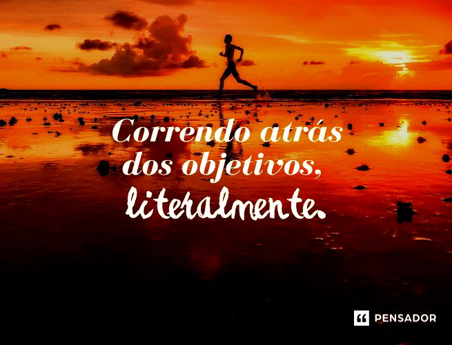 Correndo atrás dos objetivos, literalmente.