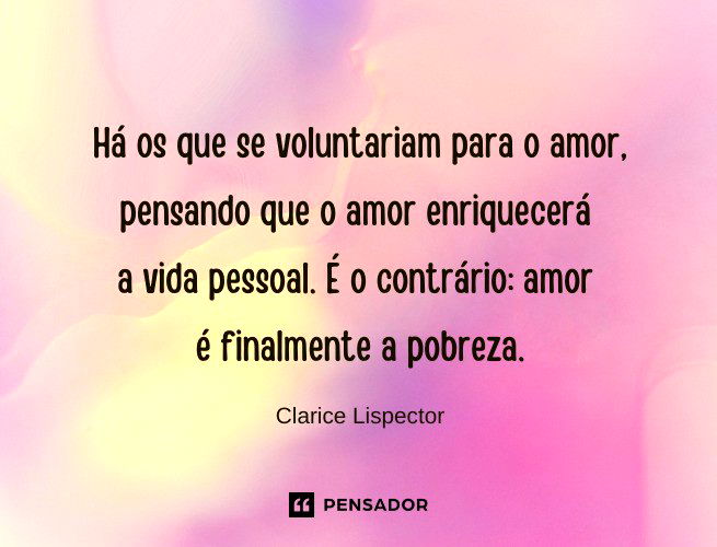 Há os que se voluntariam para o amor, pensando que o amor enriquecerá a vida pessoal. É o contrário: amor é finalmente a pobreza.