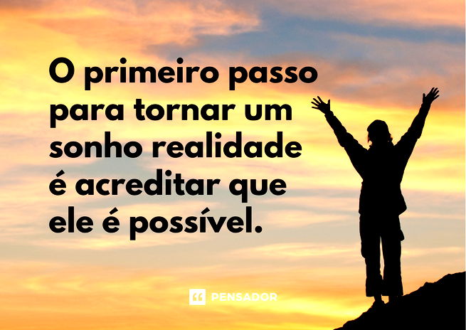 O primeiro passo para tornar um sonho realidade é acreditar que ele é possível.