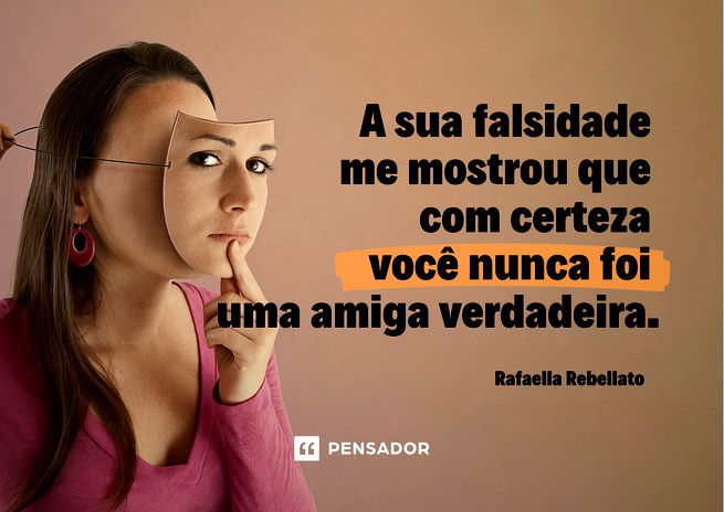 A sua falsidade me mostrou que com certeza você nunca foi uma amiga verdadeira. Rafaella Rebellato