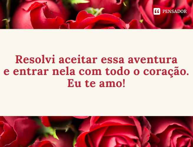 Resolvi aceitar essa aventura e entrar nela com todo o coração. Eu te amo!