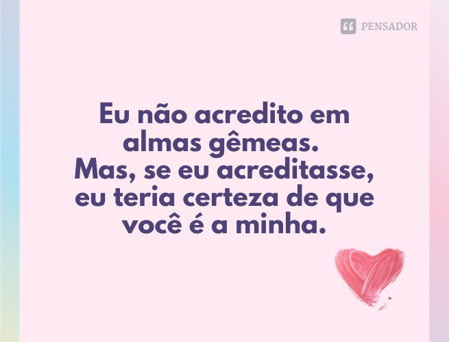 Eu não acredito em almas gêmeas. Mas, se eu acreditasse, eu teria certeza de que você é a minha.