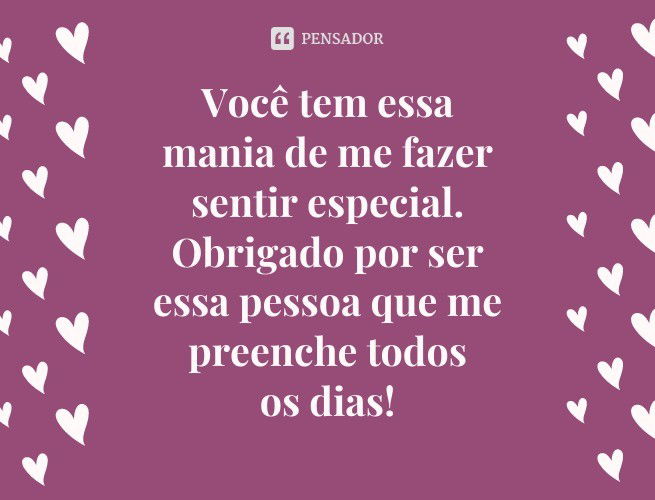 Você tem essa mania de me fazer sentir especial. Obrigado por ser essa pessoa que me preenche todos os dias!
