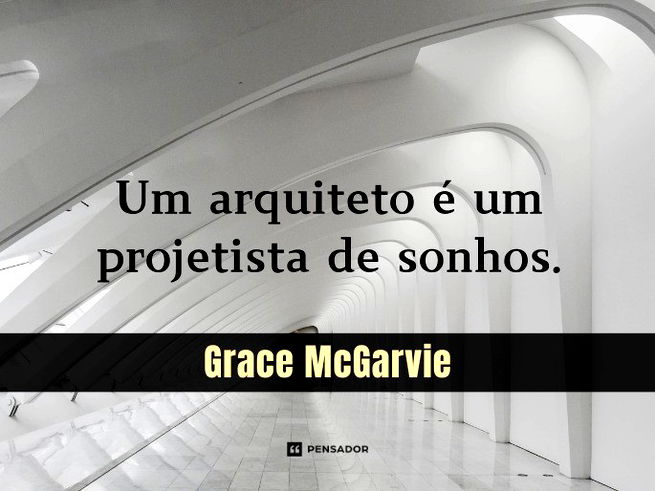 Imagem com fundo de arquitetura moderna em tons de branco, formada por arcos curvos e repetidos. No centro, está escrito: ‘Um arquiteto é um projetista de sonhos.' Abaixo, em uma faixa preta, aparece o nome da autora da frase: Grace McGarvie.