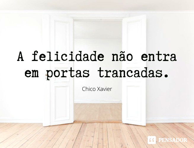 A felicidade não entra em portas trancadas. Chico Xavier