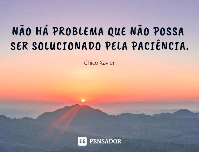 Não há problema que não possa ser solucionado pela paciência. Chico Xavier
