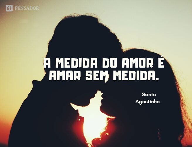 A medida do amor é amar sem medida.