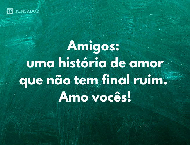 Amigos: uma história de amor que não tem final ruim. Amo vocês!