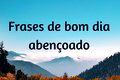 71 frases de bom dia abençoado para iniciar a manhã com Deus