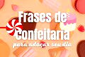 67 frases de confeitaria para adoçar o seu dia 🧁
