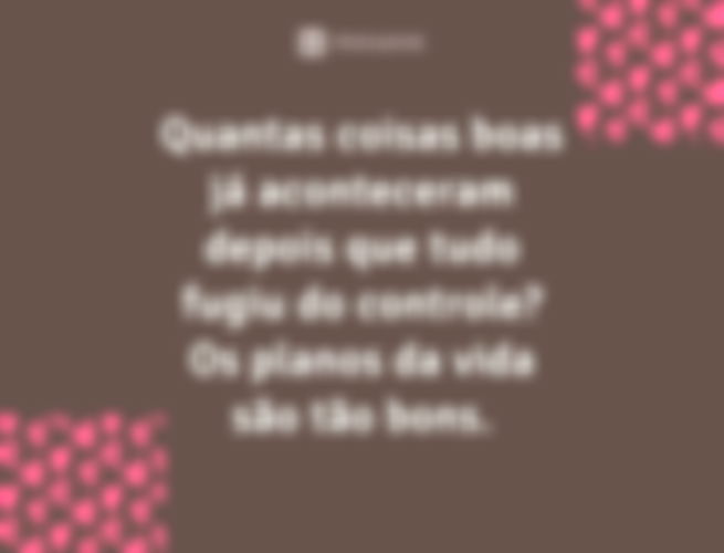 Quantas coisas boas já aconteceram depois que tudo fugiu do controle? Os planos da vida são tão bons.