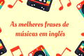 133 frases de músicas em inglês marcantes para todas as suas redes
