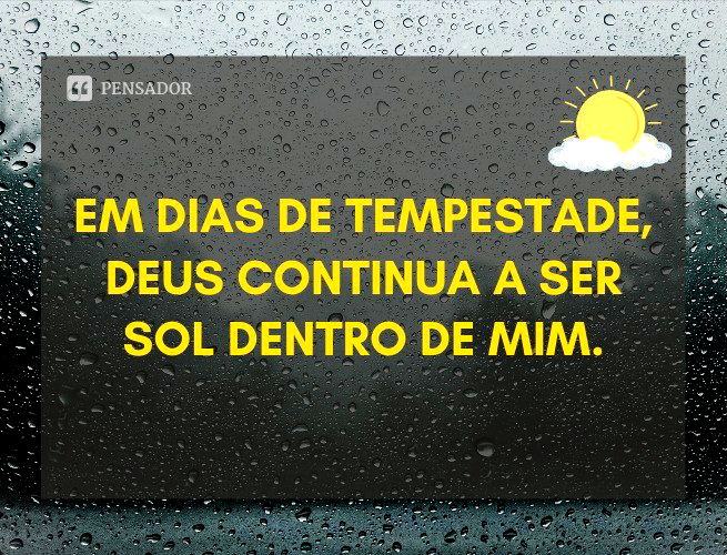 Em dias de tempestade, Deus continua a ser sol dentro de mim.