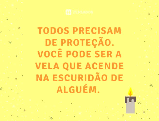 Todos precisam de proteção. Você pode ser a vela que acende na escuridão de alguém.