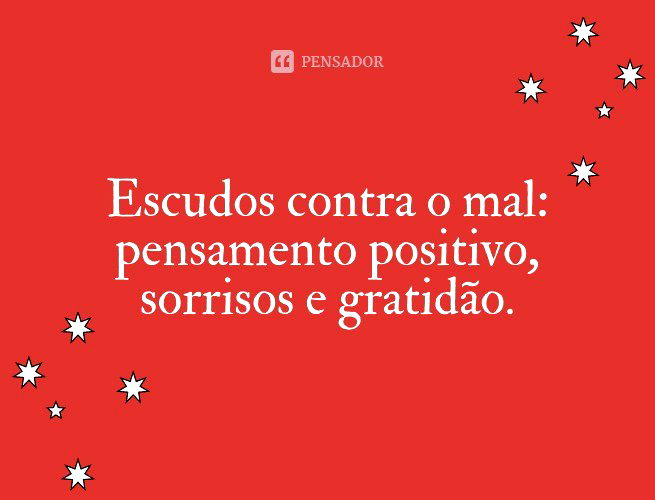 Escudos contra o mal: pensamento positivo, sorrisos e gratidão.