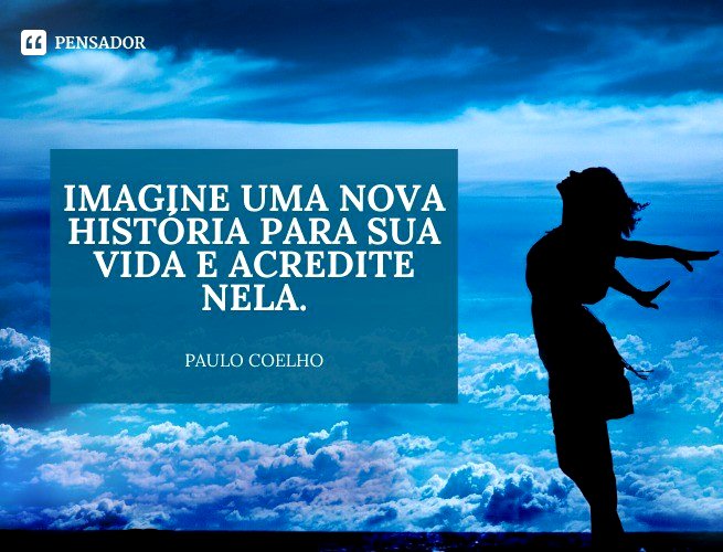 Imagine uma nova história para sua vida e acredite nela.  Paulo Coelho